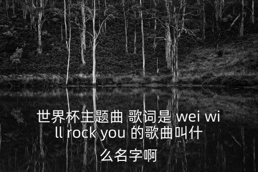 世界杯主題曲 歌詞是 wei will rock you 的歌曲叫什么名字啊
