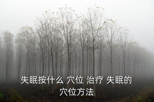  失眠按什么 穴位 治療 失眠的 穴位方法