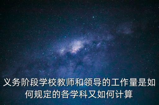 義務階段學校教師和領導的工作量是如何規定的各學科又如何計算