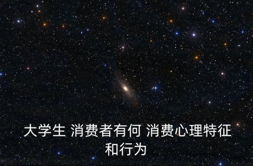  大學生 消費者有何 消費心理特征和行為