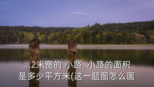 ...2米寬的 小路, 小路的面積是多少平方米(這一題圖怎么畫