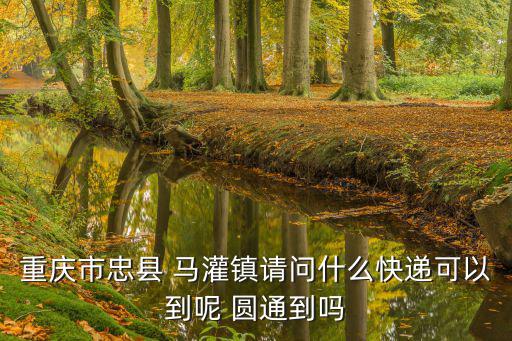 重慶市忠縣馬灌鎮高洞桂陽村，重慶市忠縣 馬灌鎮請問什么快遞可以到呢 圓通到嗎