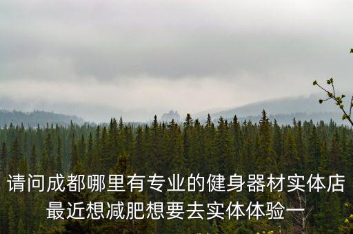 請問成都哪里有專業(yè)的健身器材實體店最近想減肥想要去實體體驗一