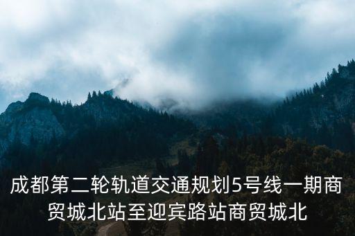 成都第二輪軌道交通規劃5號線一期商貿城北站至迎賓路站商貿城北