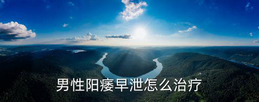 男性陽痿早泄怎么治療