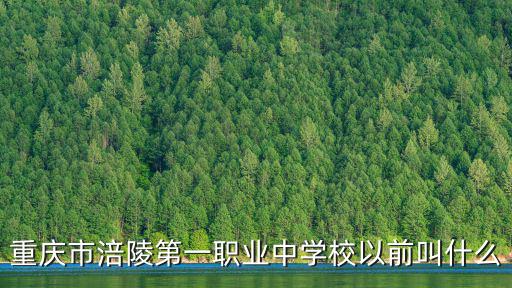 重慶市涪陵第一職業(yè)中學(xué)校以前叫什么