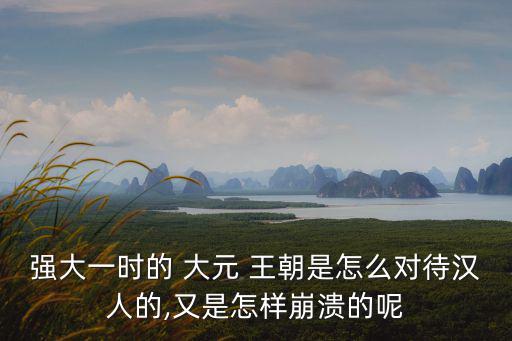 強大一時的 大元 王朝是怎么對待漢人的,又是怎樣崩潰的呢