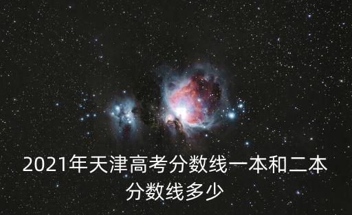 2021年天津高考分數線一本和二本分數線多少