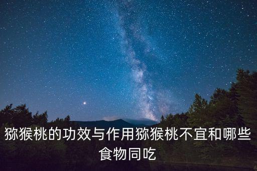 獼猴桃的功效與作用獼猴桃不宜和哪些食物同吃