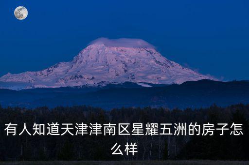 有人知道天津津南區星耀五洲的房子怎么樣