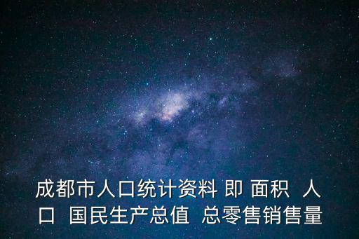 成都市人口統計資料 即 面積  人口  國民生產總值  總零售銷售量