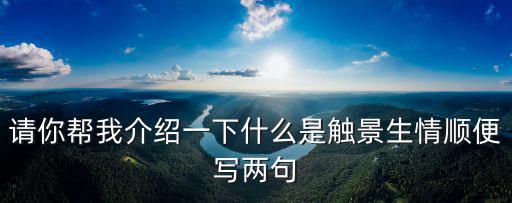 觸景生情的意思，請(qǐng)你幫我介紹一下什么是觸景生情順便寫(xiě)兩句