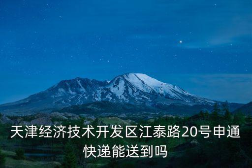 天津市江泰路20號，天津經(jīng)濟技術開發(fā)區(qū)江泰路20號申通快遞能送到嗎