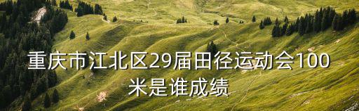重慶市江北區29屆田徑運動會100米是誰成績