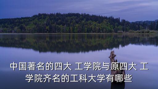中國著名的四大 工學院與原四大 工學院齊名的工科大學有哪些