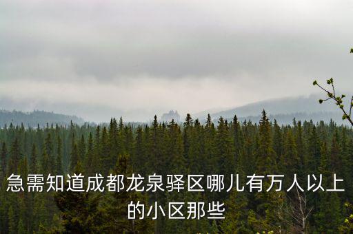 急需知道成都龍泉驛區(qū)哪兒有萬(wàn)人以上的小區(qū)那些