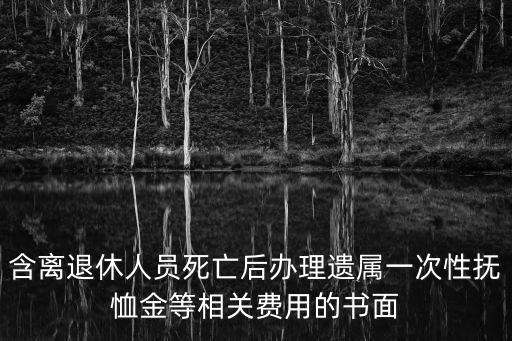 含離退休人員死亡后辦理遺屬一次性撫恤金等相關費用的書面