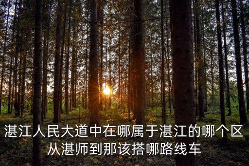 人民大道200號屬于什么區，湛江人民大道中在哪屬于湛江的哪個區從湛師到那該搭哪路線車