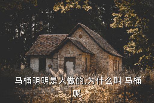  馬桶明明是人做的,為什么叫 馬桶呢