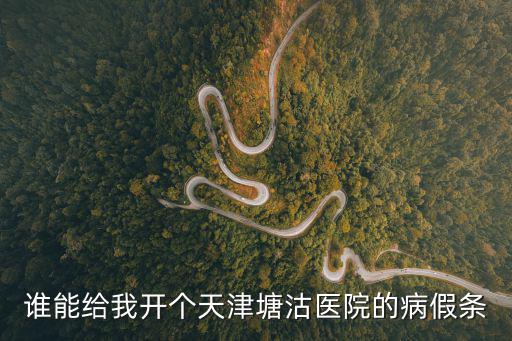 天津市病假假條，誰能給我開個天津塘沽醫院的病假條