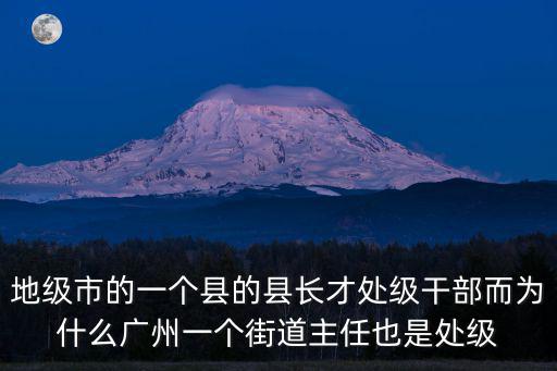 地級市的一個縣的縣長才處級干部而為什么廣州一個街道主任也是處級
