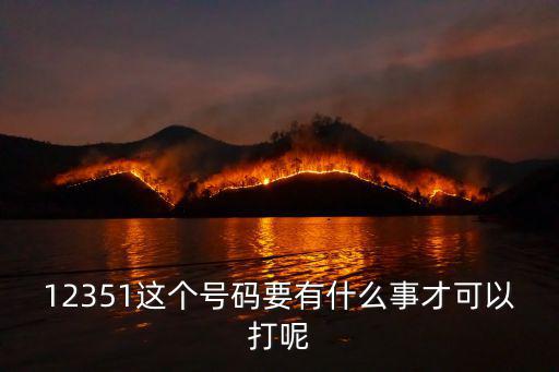 12351這個號碼要有什么事才可以打呢
