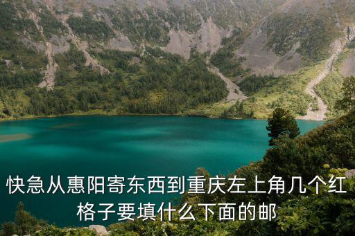 快急從惠陽寄東西到重慶左上角幾個紅格子要填什么下面的郵