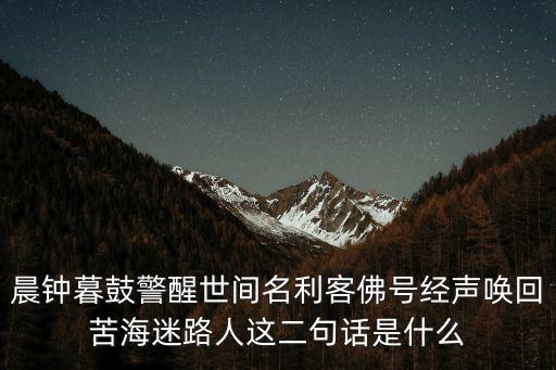 晨鐘暮鼓警醒世間名利客佛號(hào)經(jīng)聲喚回苦海迷路人這二句話是什么