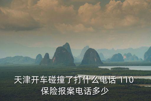 天津開車碰撞了打什么電話 110 保險報案電話多少