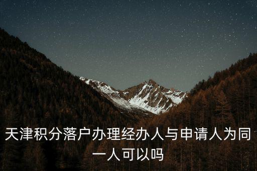 天津積分落戶辦理經辦人與申請人為同一人可以嗎