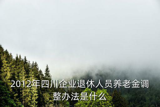 2012年四川企業退休人員養老金調整辦法是什么
