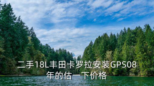 二手18L豐田卡羅拉安裝GPS08年的估一下價格
