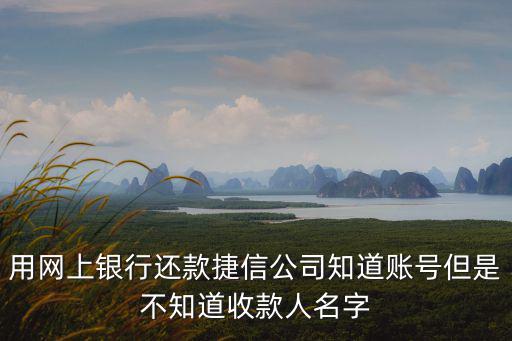用網上銀行還款捷信公司知道賬號但是不知道收款人名字