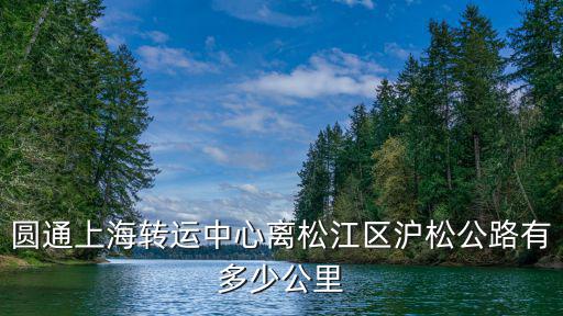 圓通上海轉(zhuǎn)運中心離松江區(qū)滬松公路有多少公里