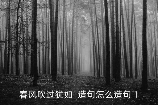 春風吹過猶如  造句怎么造句 1
