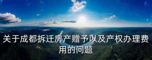 關于成都拆遷房產贈予以及產權辦理費用的問題