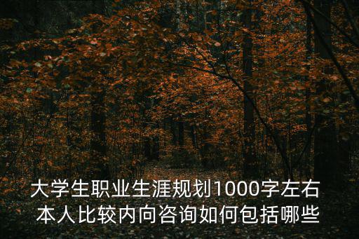 大學(xué)生職業(yè)生涯規(guī)劃1000字左右 本人比較內(nèi)向咨詢?nèi)绾伟男? class=