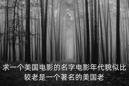 求一個美國電影的名字電影年代貌似比較老是一個著名的美國老