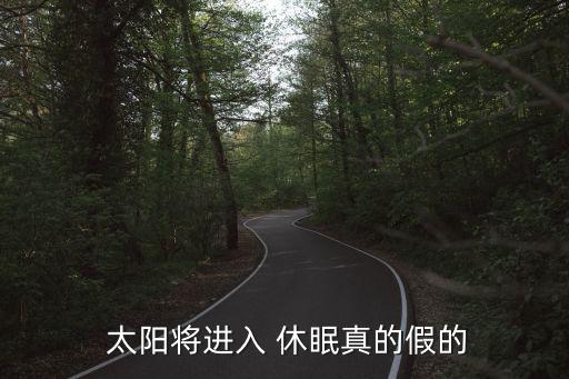  太陽將進入 休眠真的假的