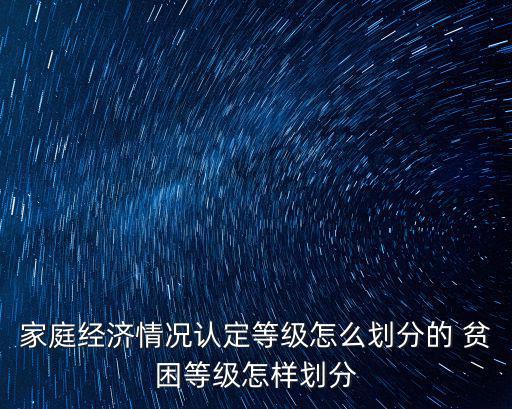 家庭經濟情況認定等級怎么劃分的 貧困等級怎樣劃分