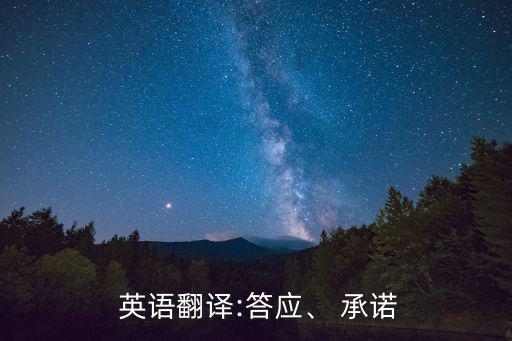  英語翻譯:答應(yīng)、 承諾