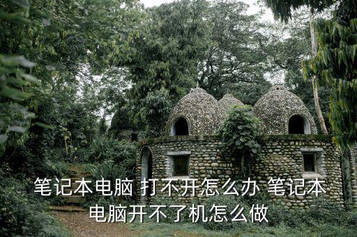  筆記本電腦 打不開怎么辦 筆記本電腦開不了機怎么做