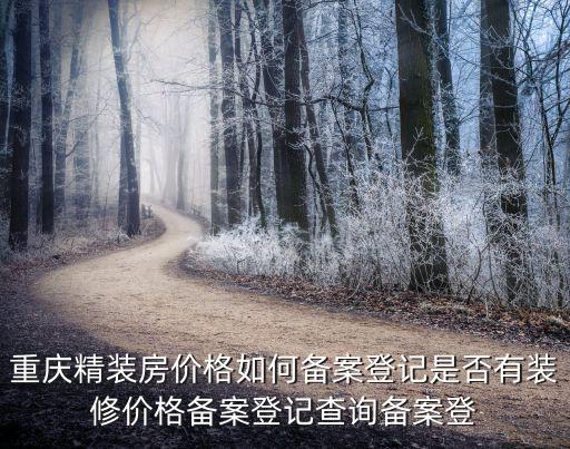 重慶精裝房價格如何備案登記是否有裝修價格備案登記查詢備案登