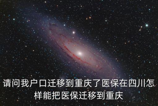 請問我戶口遷移到重慶了醫保在四川怎樣能把醫保遷移到重慶