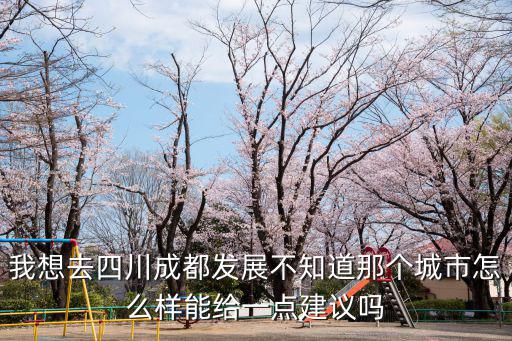 我想去四川成都發(fā)展不知道那個城市怎么樣能給一點建議嗎
