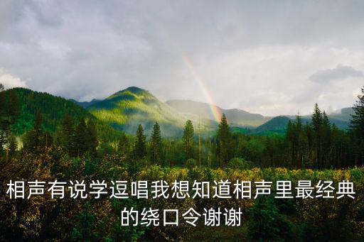 相聲有說學逗唱我想知道相聲里最經典的繞口令謝謝