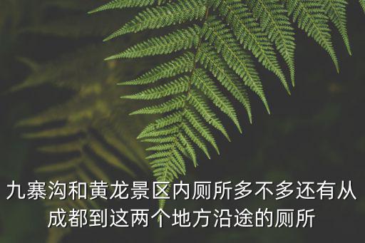 九寨溝和黃龍景區(qū)內(nèi)廁所多不多還有從成都到這兩個(gè)地方沿途的廁所