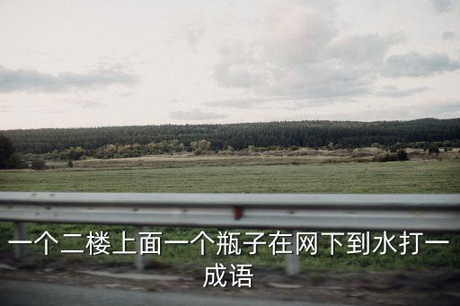 一個二樓上面一個瓶子在網下到水打一成語
