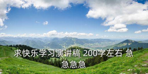 求快樂學習演講稿 200字左右 急急急急