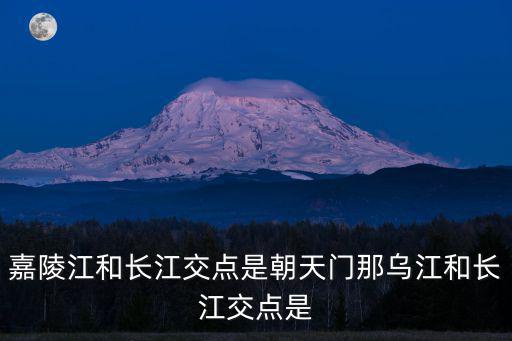 嘉陵江和長江交點是朝天門那烏江和長江交點是